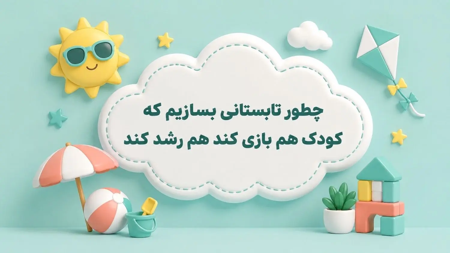 چطور تابستاني بسازيم که کودک هم بازي کند هم رشد کند؟راهنماي والدين دبستان پژوهان