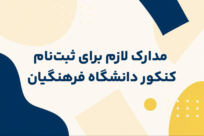 مدارک لازم جهت ثبت نام در کنکور دانشگاه فرهنگيان
